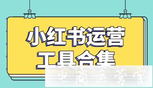 做小紅書運(yùn)營(yíng)需要用到哪些工具?小紅書KOL達(dá)人的工具推薦